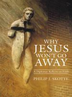 Why Jesus Won't Go Away: A Diplomat Reflects on Faith 1490851755 Book Cover