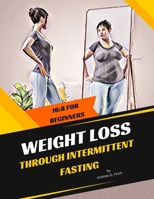 Weight Loss Through Intermittent Fasting: 16:8 For Beginners B0BCS7NHNJ Book Cover