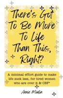 There's Got To Be More To Life Than This, Right?: A minimal effort guide to make life suck less, for tired women who are over it & CBF. 0646711067 Book Cover