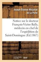 Notice Sur Le Docteur Franaois-Victor Bally, Ma(c)Decin En Chef de L'Expa(c)Dition de Saint-Domingue: , Na(c) a Beaurepaire D'Isa]re, Le 22 Avril 1775, Mort a Salon (Bouches Du-Rhane), Le 21 Avril 186 2013368208 Book Cover