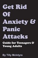 Get Rid of Anxiety and Panic Attacks: Guide for Teenagers and Young Adults 1508842795 Book Cover