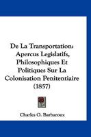 De La Transportation: Apercus Legislatifs, Philosophiques Et Politiques Sur La Colonisation Penitentiaire (1857) 1143310683 Book Cover