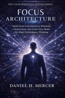 Focus Architecture: Build Deep Concentration, Eliminate Distractions, and Train Your Brain for High-Performance Thinking (The Calm Operating System Series) B0GRG9KVG8 Book Cover