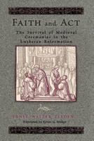 Faith & ACT: The Survival of Medieval Ceremonies in the Lutheran Reformation 0758627017 Book Cover