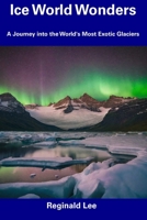 Ice World Wonders: A Journey into the World's Most Exotic Glaciers B0CDNSFL7K Book Cover