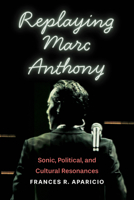 Replaying Marc Anthony: Sonic, Political, and Cultural Resonances (Global Latin/o Americas) 081425957X Book Cover