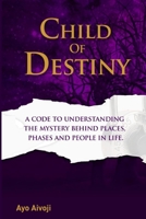 CHILD OF DESTINY: A Code to understanding the mystery behind Places, Phases and people In life. 9785754537 Book Cover