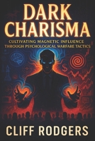 Dark Charisma: Cultivating Magnetic Influence Through Psychological Warfare Tactics - Dominate Power Dynamics with Covert Persuasion Strategies for Unseen Leadership Mastery B0F9F88TTW Book Cover