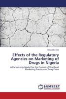 Effects of the Regulatory Agencies on Marketing of Drugs in Nigeria: A Partnership Model for the Control of Unethical Marketing Practices of Drug Firms 3659532533 Book Cover