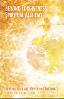 Beyond Forgiveness: Spiritual Alchemy: Healing Your Life, Reweaving the World 1606722514 Book Cover