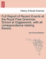 Full Report of Recent Events at the Royal Free Grammar School at Giggleswick, with all correspondence relating thereto. 1241570272 Book Cover