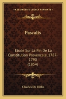 Pascalis. A0/00tude Sur La Fin de La Constitution Provenaale, 1787-1790; (A0/00d.1854) 1148535330 Book Cover