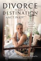 Divorce Is Not a Destination® - A.A.C.T. in Joy!: A Path to Overcoming Heartache, Rebuilding Confidence, and Living with Joy After Breakup 1961233029 Book Cover