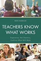 Teachers Know What Works: Experience, Not Statistics, Confirms What Will Work 1475801238 Book Cover