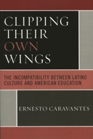 Clipping Their Own Wings: The Incompatability between Latino Culture and American Education 0761835369 Book Cover