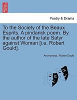 To the society of the Beaux esprits a pindarick poem / by the author of the late Satyr against Woman. 1241034613 Book Cover