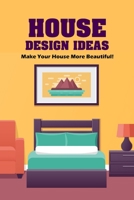 House Design Ideas: Make Your House More Beautiful!: Guide to Designing Your Home B09SL2MQTL Book Cover