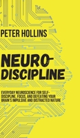 Neuro-Discipline: Everyday Neuroscience for Self-Discipline, Focus, and Defeating Your Brain's Impulsive and Distracted Nature 1647430003 Book Cover