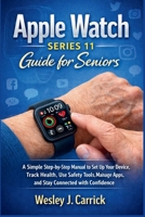 Apple Watch Series 11 Guide for Seniors: A Simple Step-by-Step Manual to Set Up Your Device, Track Health, Use Safety Tools, Manage Apps, and Stay ... Guides Collection for Seniors and Beginners) B0GLQ9CZQ6 Book Cover
