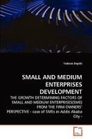 Small and Medium Enterprises Development: THE GROWTH DETERMINING FACTORS OF SMALL AND MEDIUM ENTERPRISES(SME) FROM THE FIRM OWNERS' PERSPECTIVE - case of SMEs in Addis Ababa City - 3639274385 Book Cover