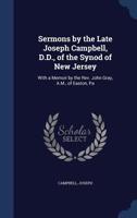 Sermons by the late Joseph Campbell, D.D., of the Synod of New Jersey: with a memoir by the Rev. John Gray, A.M., of Easton, Pa 1340080001 Book Cover