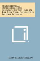 Histochemical Observations on Glycogen in the Liver of the Blue Crab, Callinectes Sapidus Rathbun 1258781719 Book Cover