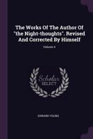 The Works of the Author of the Night-Thoughts. Revised and Corrected by Himself; Volume 4 137886543X Book Cover