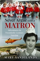 Never Argue with a Matron: Adventures in Twentieth-Century Nursing 1036114635 Book Cover