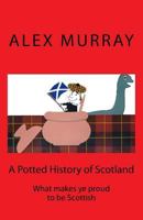 A Potted History of Scotland: What makes ye proud to be Scottish 1522879102 Book Cover