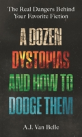 A Dozen Dystopias and How to Dodge Them: The Real Dangers Behind Your Favorite Fiction B0H6QVYG5P Book Cover