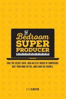 The Bedroom Super Producer: Take the Secret Oath. Join an Elite Order of Composers. Quit Your Nine-To-Five, and Earn Six Figures. 1537658069 Book Cover