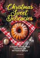 Christmas Sweet Delicacies: A Healthy Holiday Treat Cookbook with 100 Festive Recipes for Cakes, Cookies, Cupcakes, Gugelhupf, Muffins, Pies, Roulade, Waffles, and Simple Delights B0CNQN3L1Q Book Cover