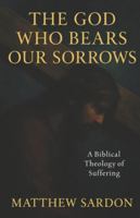 The God Who Bears Our Sorrows: A Biblical Theology of Suffering B0G3HSLDHC Book Cover