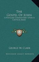 The Gospel Of John: A Popular Commentary Upon A Critical Basis 0548454272 Book Cover