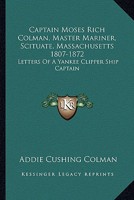 Captain Moses Rich Colman, Master Mariner, Scituate, Massachusetts 1807-1872: Letters Of A Yankee Clipper Ship Captain 1163190012 Book Cover