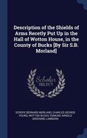 Description of the Shields of Arms Recetly Put Up in the Hall of Wotton House, in the County of Bucks [By Sir S.B. Morland] 1145605168 Book Cover