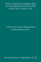 The Catholic Formulary in Accordance with the Code of Canon Law: Volume 9A: Clerical Dispensations and Readmission Acts 1095680358 Book Cover
