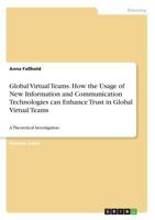 Global Virtual Teams. How the Usage of New Information and Communication Technologies can Enhance Trust in Global Virtual Teams: A Theoretical Investigation 3668825696 Book Cover