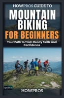 HowPros Guide to Mountain Biking for Beginners: Your Path to Trail-Ready Skills and Confidence B0DZSJVCQB Book Cover