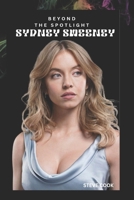 BEYOND THE SPOTLIGHT SYDNEY SWEENEY: THE RISE, INFLUENCE, AND LEGACY OF A HOLLYWOOD POWERHOUSE B0F544S5HT Book Cover