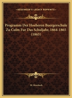 Programm Der Hoeheren Buergerschule Zu Culm Fur Das Schuljahr, 1864-1865 1169559220 Book Cover