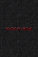 Don't Do Me Like That: All Purpose 6x9 Blank Lined Notebook Journal Way Better Than A Card Trendy Unique Gift Black Leather Petty 1706463464 Book Cover