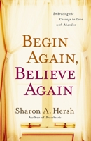 Begin Again, Believe Again: Embracing the Courage to Love with Abandon 0310318998 Book Cover