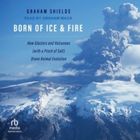 Born of Ice and Fire: How Glaciers and Volcanoes (with a Pinch of Salt) Drove Animal Evolution B0CW5H1N6D Book Cover