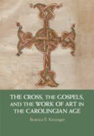 The Cross, the Gospels, and the Work of Art in the Carolingian Age 1108428819 Book Cover