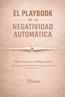 El Playbook de la Negatividad Automática: Cómo desactivar el diálogo interno que te desgasta sin forzarte a pensar positivo (Spanish Edition) B0GGNS3KFH Book Cover