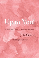Up to You!: A Self-Help Guide to Addiction Recovery "It all begins with you!" B0C7F3JFV6 Book Cover