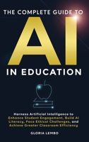 THE COMPLETE GUIDE TO AI IN EDUCATION: Harness Artificial Intelligence to Enhance Student Engagement, Build AI Literacy, Face Ethical Challenges, and ... (The Complete AI Guides by Gloria Lembo) B0F59ZS969 Book Cover