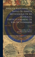 Analyse Raisonnée De Bayle, Ou Abrégé Méthodique De Ses Ouvrages, Particuliérement De Son Dictionnaire; Volume 1 (French Edition) 1019653051 Book Cover