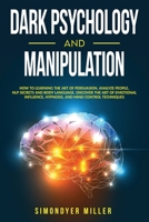 Dark Psychology and Manipulation: How to Learning the Art of Persuasion, Analyze People, NLP Secrets and Body Language. Discover the Art of Emotional Influence, Hypnosis, and Mind Control Techniques B0875Z4JM9 Book Cover